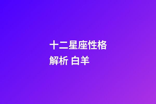十二星座性格解析 白羊-第1张-星座运势-玄机派